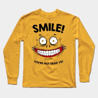 Smile! you're not dead yet Long Sleeve T-Shirt